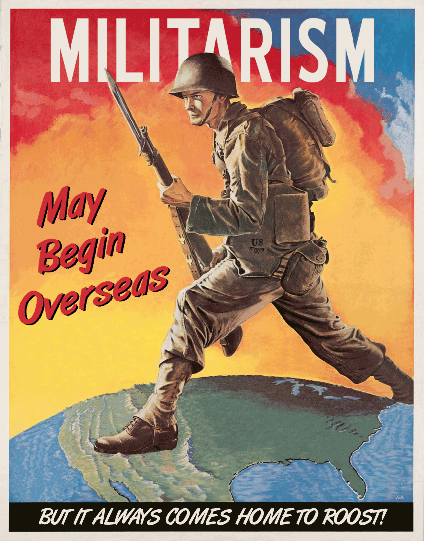 MILITARISM may begin overseas, but it always comes home to roost!